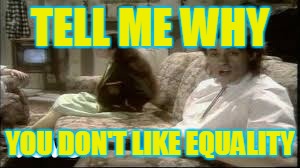 I don't like mondays | TELL ME WHY YOU DON'T LIKE EQUALITY | image tagged in i don't like mondays | made w/ Imgflip meme maker