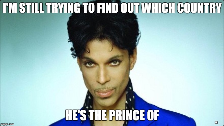 too soon? | I'M STILL TRYING TO FIND OUT WHICH COUNTRY; HE'S THE PRINCE OF; . | image tagged in prince,purple rain,music,purple,prince rogers nelson | made w/ Imgflip meme maker