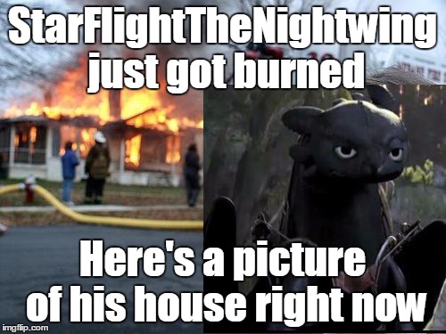 StarFlightTheNightwing just got burned Here's a picture of his house right now | made w/ Imgflip meme maker