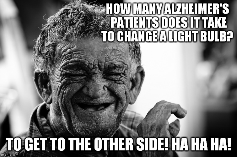 HOW MANY ALZHEIMER'S PATIENTS DOES IT TAKE TO CHANGE A LIGHT BULB? TO GET TO THE OTHER SIDE! HA HA HA! | made w/ Imgflip meme maker