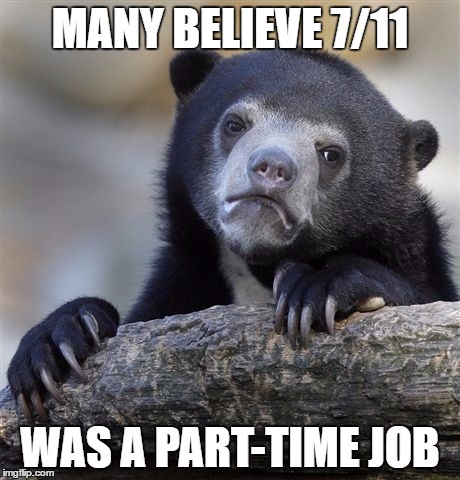Since Donald Trump wants to prevent another "7/11" | MANY BELIEVE 7/11; WAS A PART-TIME JOB | image tagged in memes,confession bear | made w/ Imgflip meme maker