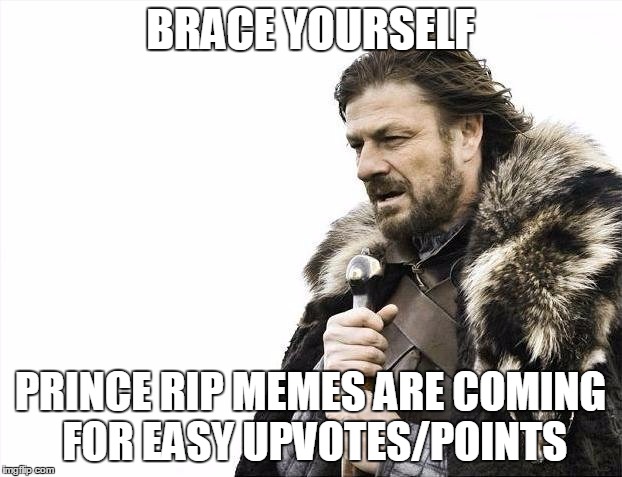 Brace Yourselves X is Coming Meme | BRACE YOURSELF; PRINCE RIP MEMES ARE COMING FOR EASY UPVOTES/POINTS | image tagged in memes,brace yourselves x is coming | made w/ Imgflip meme maker