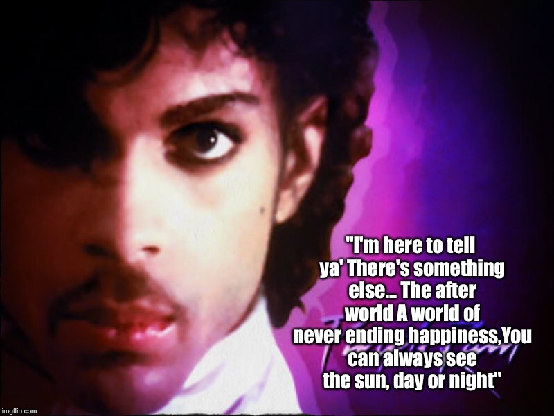 PrinceAnother icon gone,RIP | "I'm here to tell ya'
There's something else...
The after world
A world of never ending happiness,You can always see the sun, day or night" | image tagged in prince,memes,latest,featured,tribute | made w/ Imgflip meme maker