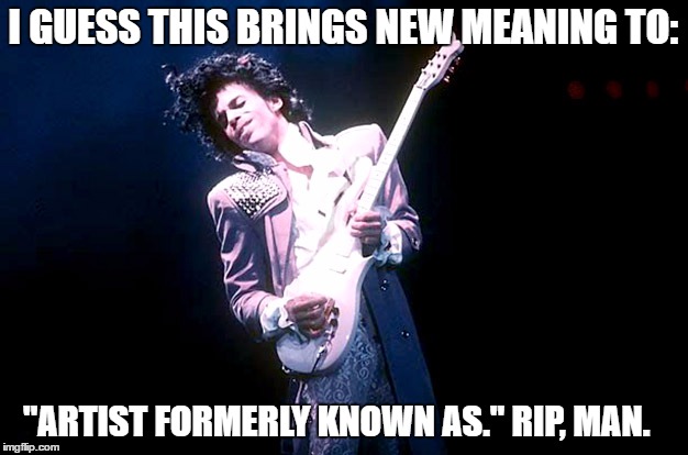 Artist Formerly Known As | I GUESS THIS BRINGS NEW MEANING TO:; "ARTIST FORMERLY KNOWN AS." RIP, MAN. | image tagged in prince,guitar,rock music | made w/ Imgflip meme maker
