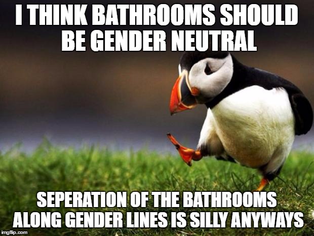 Unpopular Opinion Puffin Meme | I THINK BATHROOMS SHOULD BE GENDER NEUTRAL; SEPERATION OF THE BATHROOMS ALONG GENDER LINES IS SILLY ANYWAYS | image tagged in memes,unpopular opinion puffin,AdviceAnimals | made w/ Imgflip meme maker