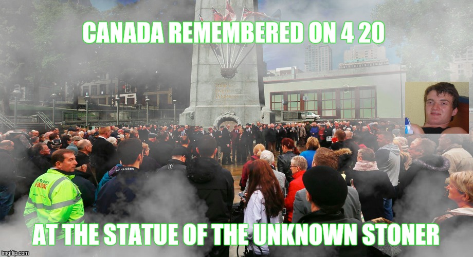  Image from 'the Syrup Tap' | CANADA REMEMBERED ON 4 20; AT THE STATUE OF THE UNKNOWN STONER | image tagged in 10 guy,canada | made w/ Imgflip meme maker