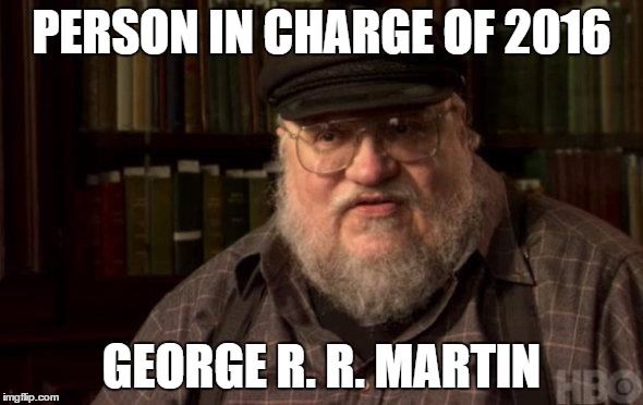 george martin | PERSON IN CHARGE OF 2016; GEORGE R. R. MARTIN | image tagged in george martin,AdviceAnimals | made w/ Imgflip meme maker