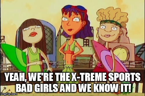 Rocket Power Bad Girls! | YEAH, WE'RE THE X-TREME SPORTS BAD GIRLS AND WE KNOW IT! | image tagged in x-treme sports,rocket power,rabbitearsblog,bad luck brian | made w/ Imgflip meme maker
