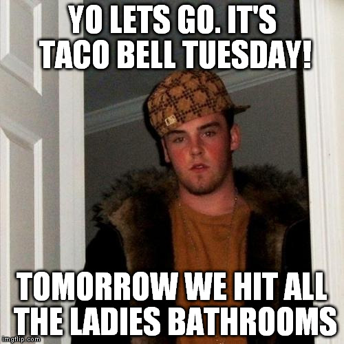 Scumbag Steve Meme | YO LETS GO. IT'S TACO BELL TUESDAY! TOMORROW WE HIT ALL THE LADIES BATHROOMS | image tagged in memes,scumbag steve | made w/ Imgflip meme maker