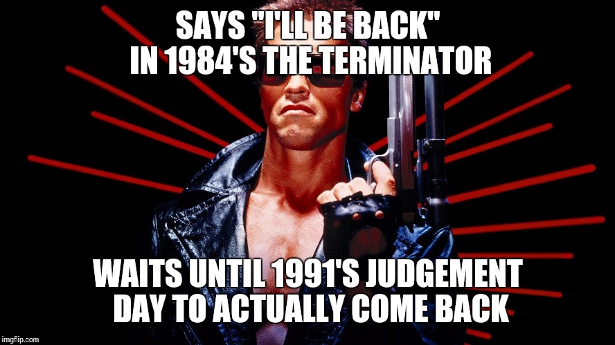 WAITS UNTIL 1991'S JUDGEMENT DAY TO ACTUALLY COME BACK image tagged in...
