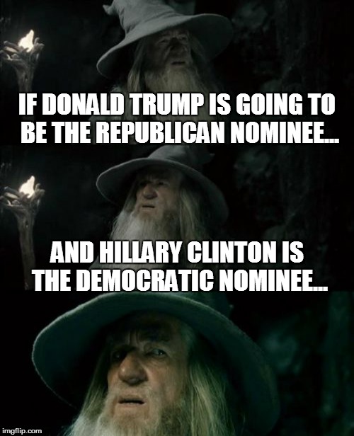 Confused Gandalf | IF DONALD TRUMP IS GOING TO BE THE REPUBLICAN NOMINEE... AND HILLARY CLINTON IS THE DEMOCRATIC NOMINEE... | image tagged in confused gandalf,politics,trump,clinton,oh crap,we're doomed | made w/ Imgflip meme maker