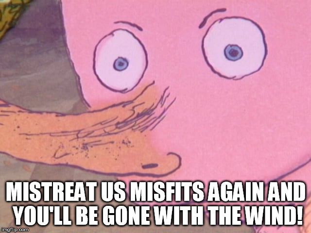 The Fool and the Flying Ship Misfits | MISTREAT US MISFITS AGAIN AND YOU'LL BE GONE WITH THE WIND! | image tagged in misfits,the fool and the flying ship,rabbit ears,rabbitearsblog,bad luck brian | made w/ Imgflip meme maker