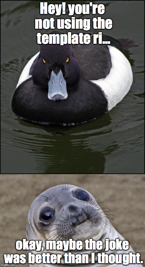 Wait a second... | Hey! you're not using the template ri... okay, maybe the joke was better than I thought. | image tagged in angry advice mallard,awkward moment sealion | made w/ Imgflip meme maker