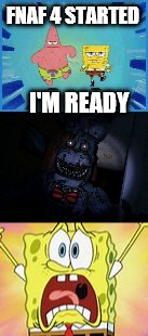 spongebob fnaf meme | FNAF 4 STARTED; I'M READY | image tagged in spongebob | made w/ Imgflip meme maker
