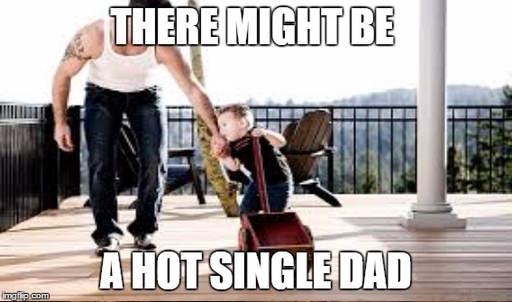 THERE MIGHT BE A HOT SINGLE DAD | made w/ Imgflip meme maker