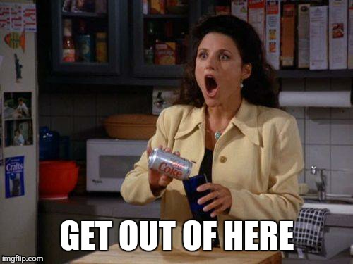 GET OUT OF HERE | image tagged in memes,signfeild | made w/ Imgflip meme maker