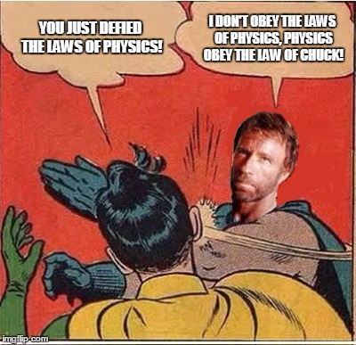 Professor Norris gives Robin a lesson in physics  | YOU JUST DEFIED THE LAWS OF PHYSICS! I DON'T OBEY THE LAWS OF PHYSICS, PHYSICS OBEY THE LAW OF CHUCK! | image tagged in chuck norris,batman slapping robin | made w/ Imgflip meme maker