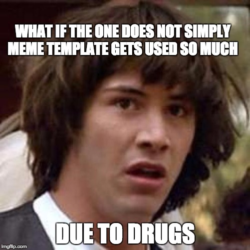 kill him. he knows to much, sincerely one does not simply | WHAT IF THE ONE DOES NOT SIMPLY MEME TEMPLATE GETS USED SO MUCH; DUE TO DRUGS | image tagged in memes,conspiracy keanu | made w/ Imgflip meme maker