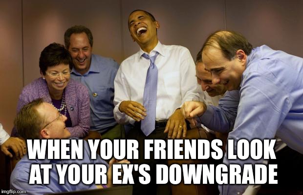 And then I said Obama Meme | WHEN YOUR FRIENDS LOOK AT YOUR EX'S DOWNGRADE | image tagged in memes,and then i said obama | made w/ Imgflip meme maker