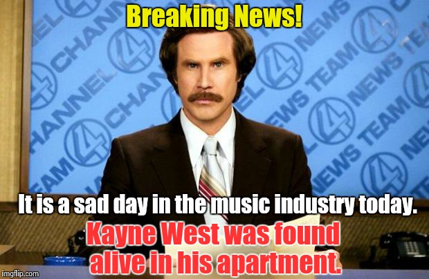 Say it isn't so! | Breaking News! It is a sad day in the music industry today. Kayne West was found alive in his apartment. | image tagged in breaking news | made w/ Imgflip meme maker