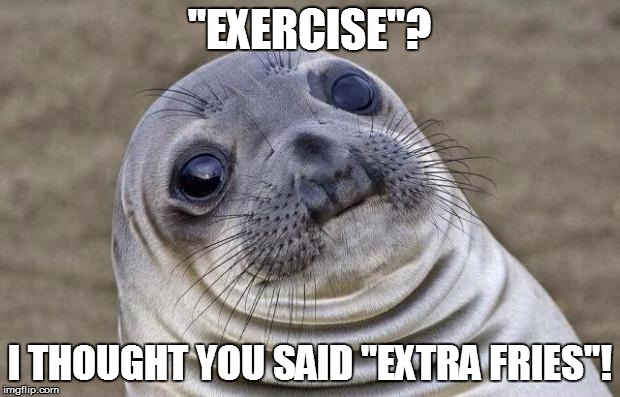 Awkward Moment Sealion | "EXERCISE"? I THOUGHT YOU SAID "EXTRA FRIES"! | image tagged in memes,awkward moment sealion | made w/ Imgflip meme maker