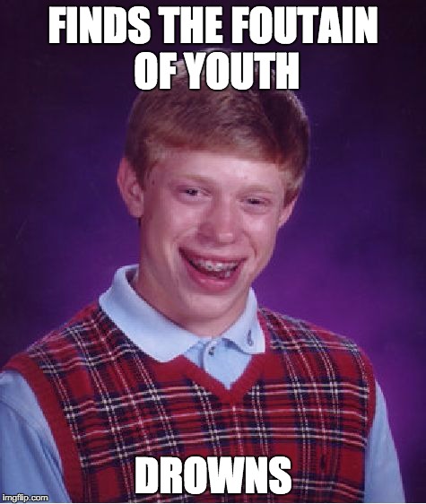 Bad Luck Brian | FINDS THE FOUTAIN OF YOUTH; DROWNS | image tagged in memes,bad luck brian | made w/ Imgflip meme maker