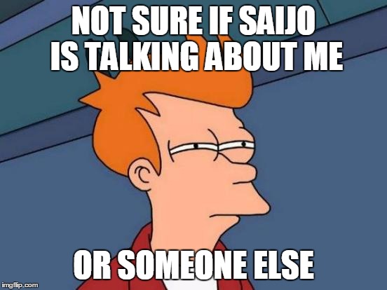 Futurama Fry Meme | NOT SURE IF SAIJO IS TALKING ABOUT ME OR SOMEONE ELSE | image tagged in memes,futurama fry | made w/ Imgflip meme maker