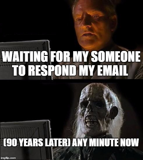 I'll Just Wait Here Meme | WAITING FOR MY SOMEONE TO RESPOND MY EMAIL; (90 YEARS LATER) ANY MINUTE NOW | image tagged in memes,ill just wait here | made w/ Imgflip meme maker