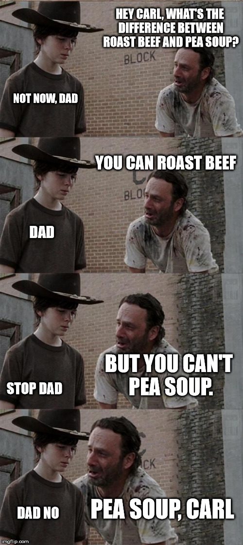 Rick and Carl Long Meme | HEY CARL, WHAT'S THE DIFFERENCE BETWEEN ROAST BEEF AND PEA SOUP? NOT NOW, DAD; YOU CAN ROAST BEEF; DAD; BUT YOU CAN'T PEA SOUP. STOP DAD; PEA SOUP, CARL; DAD NO | image tagged in memes,rick and carl long | made w/ Imgflip meme maker