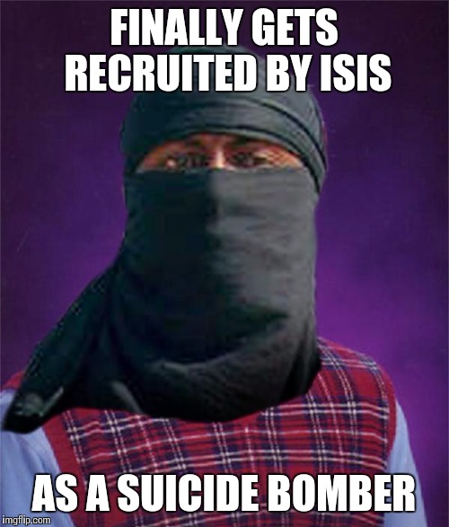 Bad luck terrorist |  FINALLY GETS RECRUITED BY ISIS; AS A SUICIDE BOMBER | image tagged in bad luck terrorist | made w/ Imgflip meme maker