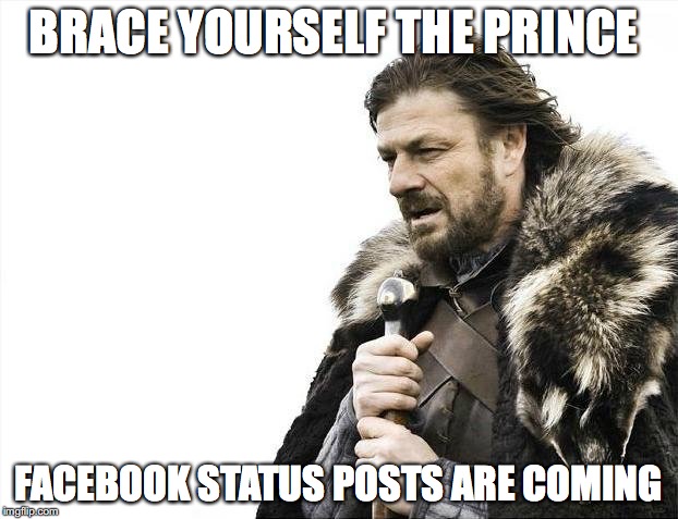 Brace Yourselves X is Coming Meme | BRACE YOURSELF THE PRINCE; FACEBOOK STATUS POSTS ARE COMING | image tagged in memes,brace yourselves x is coming | made w/ Imgflip meme maker