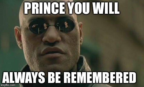 Matrix Morpheus | PRINCE YOU WILL; ALWAYS BE REMEMBERED | image tagged in memes,matrix morpheus | made w/ Imgflip meme maker