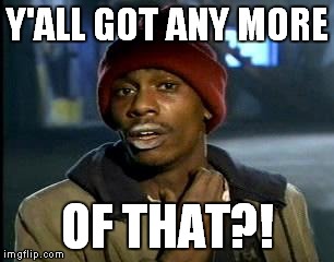 Y'all Got Any More Of That Meme | Y'ALL GOT ANY MORE OF THAT?! | image tagged in memes,yall got any more of | made w/ Imgflip meme maker