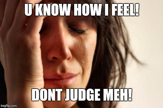 First World Problems Meme | U KNOW HOW I FEEL! DONT JUDGE MEH! | image tagged in memes,first world problems | made w/ Imgflip meme maker