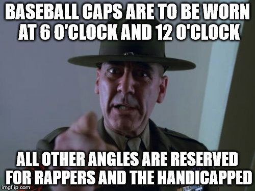 Sergeant Hartmann | BASEBALL CAPS ARE TO BE WORN AT 6 O'CLOCK AND 12 O'CLOCK; ALL OTHER ANGLES ARE RESERVED FOR RAPPERS AND THE HANDICAPPED | image tagged in memes,sergeant hartmann | made w/ Imgflip meme maker