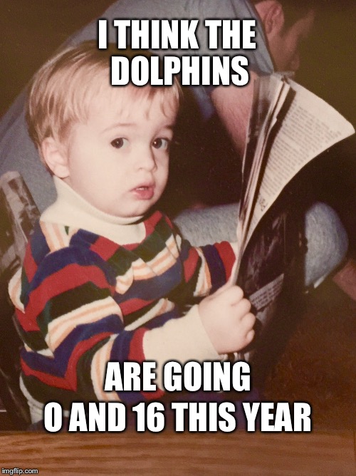 TODDLER SAM READING NEWSPAPER | I THINK THE DOLPHINS ARE GOING O AND 16 THIS YEAR | image tagged in toddler sam reading newspaper | made w/ Imgflip meme maker