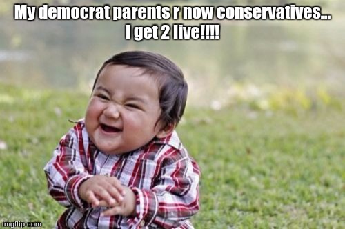 Evil Toddler | My democrat parents r now conservatives... I get 2 live!!!! | image tagged in memes,evil toddler | made w/ Imgflip meme maker