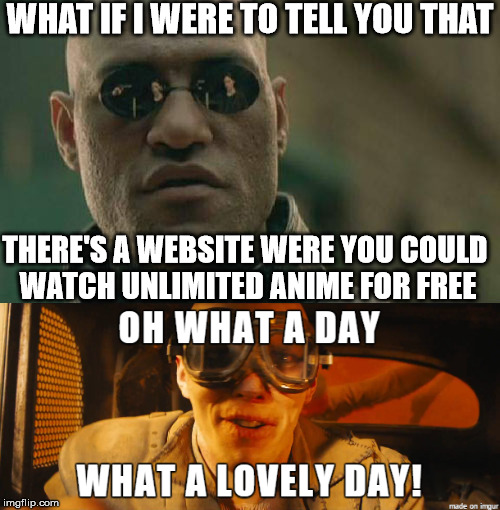 For people sick of watching anime on YouTube  | WHAT IF I WERE TO TELL YOU THAT; THERE'S A WEBSITE WERE YOU COULD WATCH UNLIMITED ANIME FOR FREE | image tagged in what if i told you,anime | made w/ Imgflip meme maker