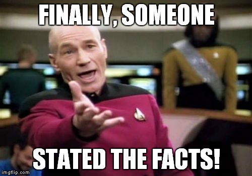 Picard Wtf Meme | FINALLY, SOMEONE STATED THE FACTS! | image tagged in memes,picard wtf | made w/ Imgflip meme maker