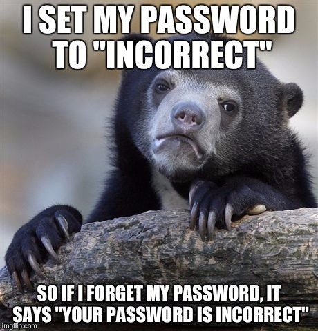 Smart idea (This is NOT an original meme idea) | I SET MY PASSWORD TO "INCORRECT"; SO IF I FORGET MY PASSWORD, IT SAYS "YOUR PASSWORD IS INCORRECT" | image tagged in memes,confession bear,funny,computer nerd | made w/ Imgflip meme maker