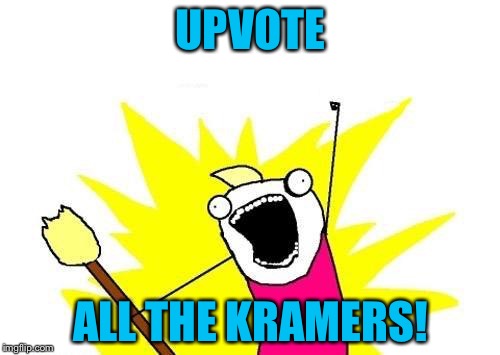 X All The Y Meme | UPVOTE ALL THE KRAMERS! | image tagged in memes,x all the y | made w/ Imgflip meme maker