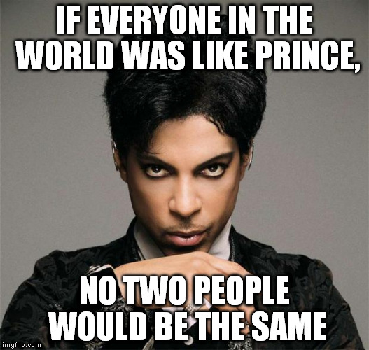 PrinceInsitu | IF EVERYONE IN THE WORLD WAS LIKE PRINCE, NO TWO PEOPLE WOULD BE THE SAME | image tagged in princeinsitu | made w/ Imgflip meme maker