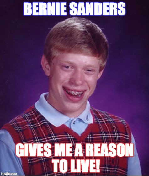 Bad Luck Brian Meme | BERNIE SANDERS; GIVES ME A REASON TO LIVE! | image tagged in memes,bad luck brian | made w/ Imgflip meme maker