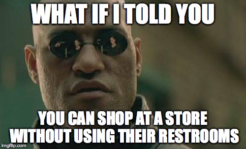 Matrix Morpheus | WHAT IF I TOLD YOU; YOU CAN SHOP AT A STORE WITHOUT USING THEIR RESTROOMS | image tagged in memes,matrix morpheus | made w/ Imgflip meme maker