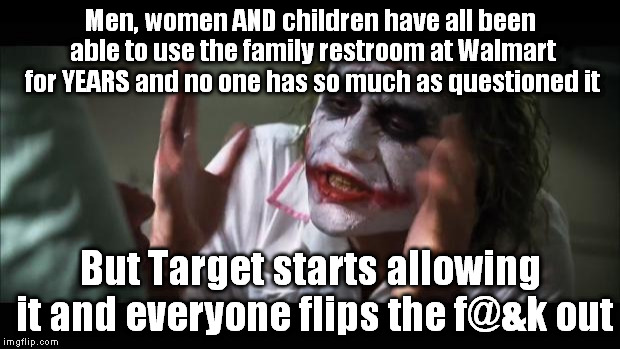 And everybody loses their minds Meme | Men, women AND children have all been able to use the family restroom at Walmart for YEARS and no one has so much as questioned it; But Target starts allowing it and everyone flips the f@&k out | image tagged in memes,and everybody loses their minds,common sense,lgbt,all lives matter | made w/ Imgflip meme maker