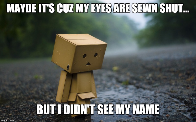 MAYDE IT'S CUZ MY EYES ARE SEWN SHUT... BUT I DIDN'T SEE MY NAME | made w/ Imgflip meme maker