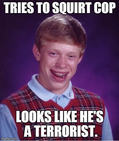 TRIES TO SQUIRT COP LOOKS LIKE HE'S A TERRORIST. | image tagged in memes,bad luck brian | made w/ Imgflip meme maker