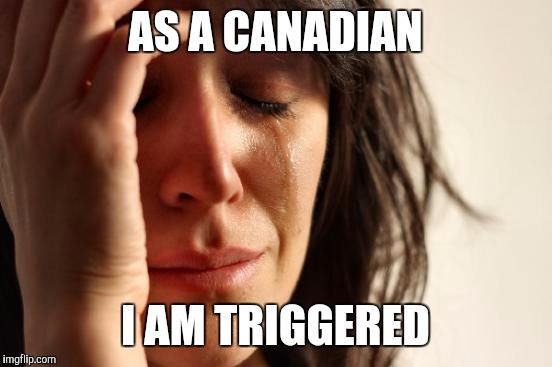 First World Problems Meme | AS A CANADIAN I AM TRIGGERED | image tagged in memes,first world problems | made w/ Imgflip meme maker
