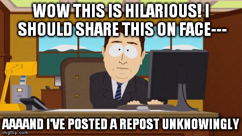 D'OH! | WOW THIS IS HILARIOUS! I SHOULD SHARE THIS ON FACE---; AAAAND I'VE POSTED A REPOST UNKNOWINGLY | image tagged in memes,aaaaand its gone,repost | made w/ Imgflip meme maker