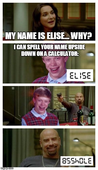 Wasn't counting on that, were you Brian? | MY NAME IS ELISE... WHY? I CAN SPELL YOUR NAME UPSIDE DOWN ON A CALCULATOR: | image tagged in skinhead john travolta with bad luck brian,memes,bad luck brian,skinhead john travolta | made w/ Imgflip meme maker